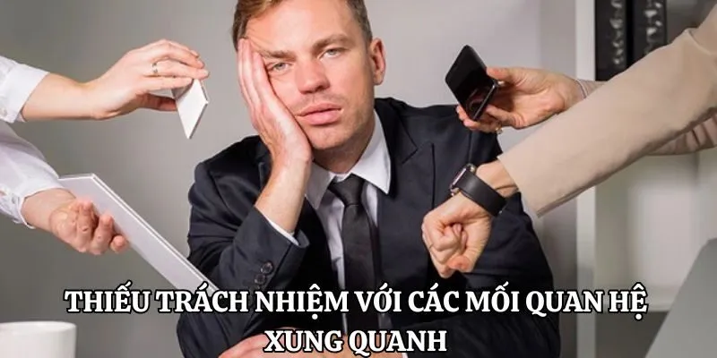 Thiếu trách nhiệm với các mối quan hệ xung quanh