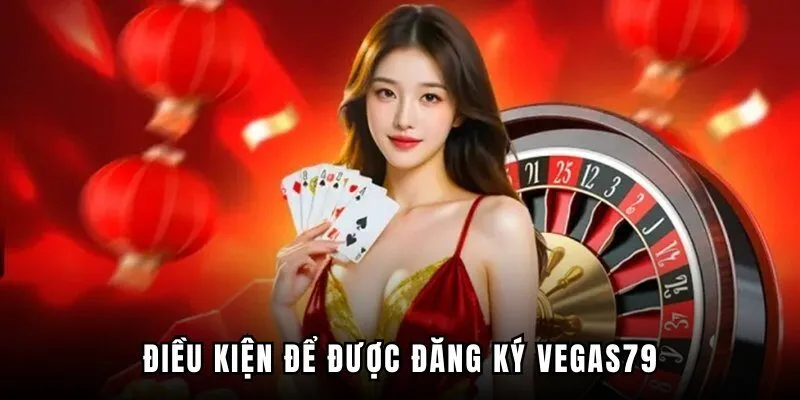 Điều kiện để đăng ký VEGAS79 thành công 100%