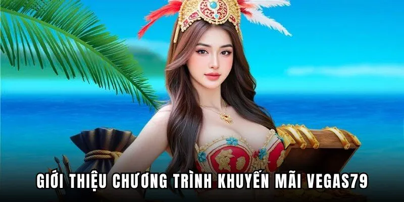 Giới thiệu nhanh về chương trình khuyến mãi VEGAS79