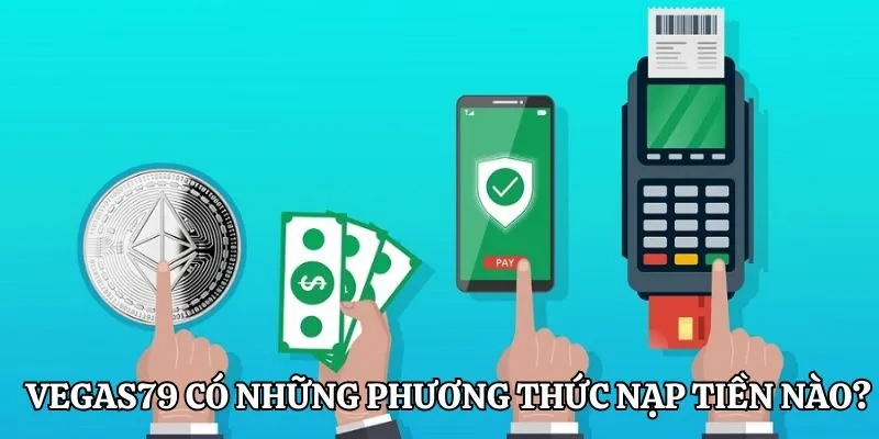 Vegas79 đang hỗ trợ những phương thức nạp tiền nào?