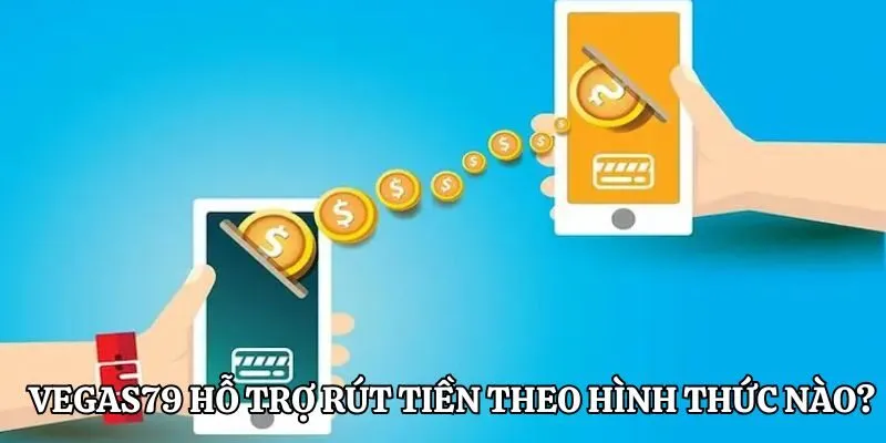 Vegas79 đang hỗ trợ rút tiền theo các hình thức nào?