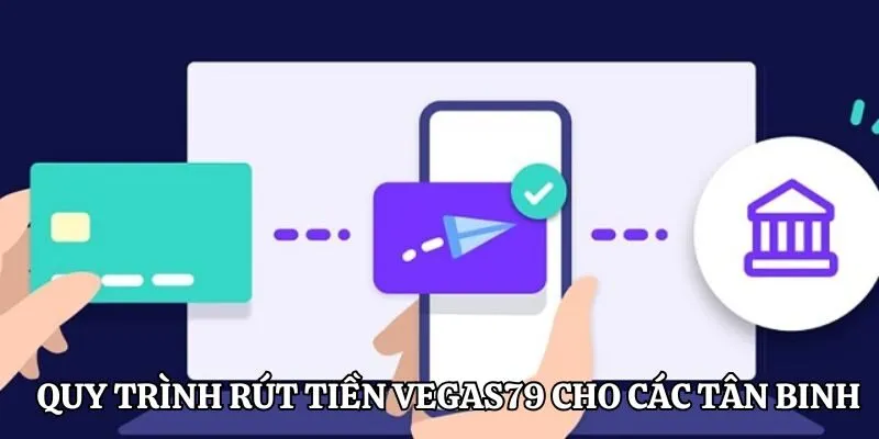 Quy trình rút tiền Vegas79 cho các tân binh